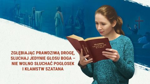 Zgłębiając prawdziwą drogę, słuchaj jedynie głosu Boga – nie wolno słuchać pogłosek i kłamstw szatana